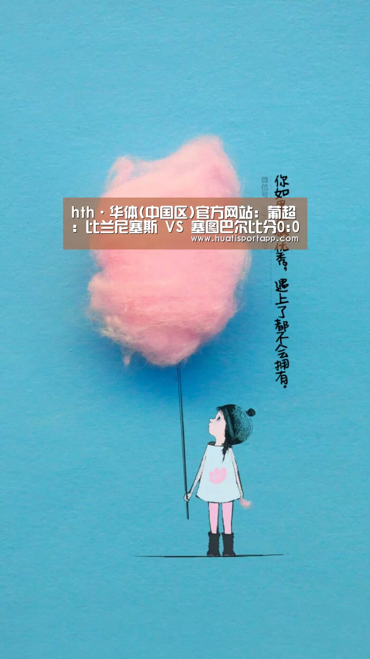 hth·华体(中国区)官方网站:葡超: 比兰尼塞斯 VS 塞图巴尔比分0:0互交白券(图3) hth·华体(中国区)官方网站