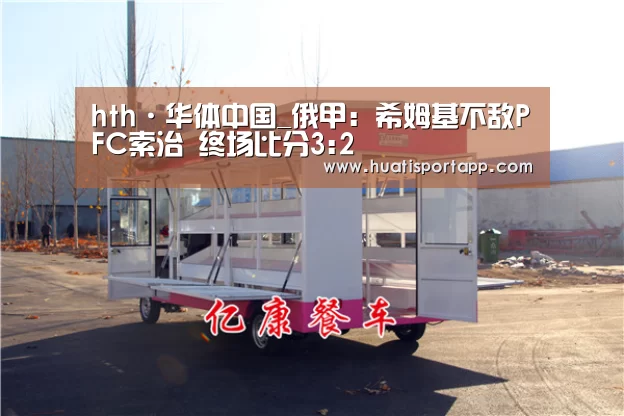 hth·华体中国_俄甲: 希姆基不敌PFC索治 终场比分3:2(图1) hth·华体(中国区)官方网站
