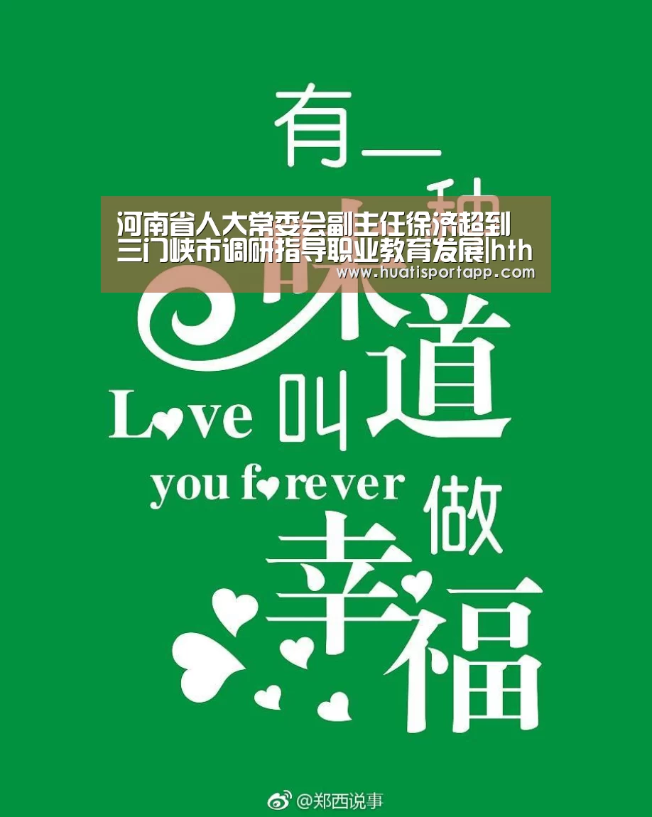 河南省人大常委会副主任徐济超到三门峡市调研指导职业教育发展|hth·华体中国(图4) hth官方网站