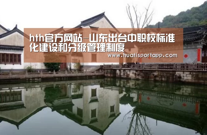 hth官方网站-山东出台中职校标准化建设和分级管理制度(图1) hth官方网站