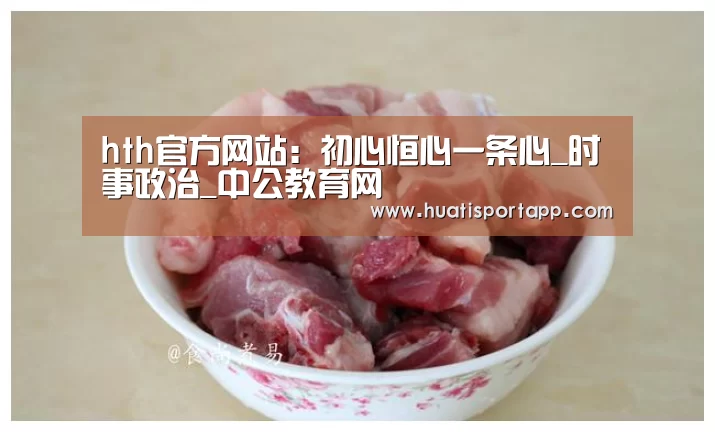 hth官方网站:初心恒心一条心_时事政治_中公教育网(图2) hth官方网站