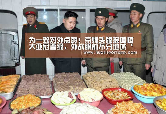 为一致对外点赞!京媒头版报道恒大亚冠晋级,外战眼前不分地域‘hth官方网站’(图2) hth·华体(中国区)官方网站