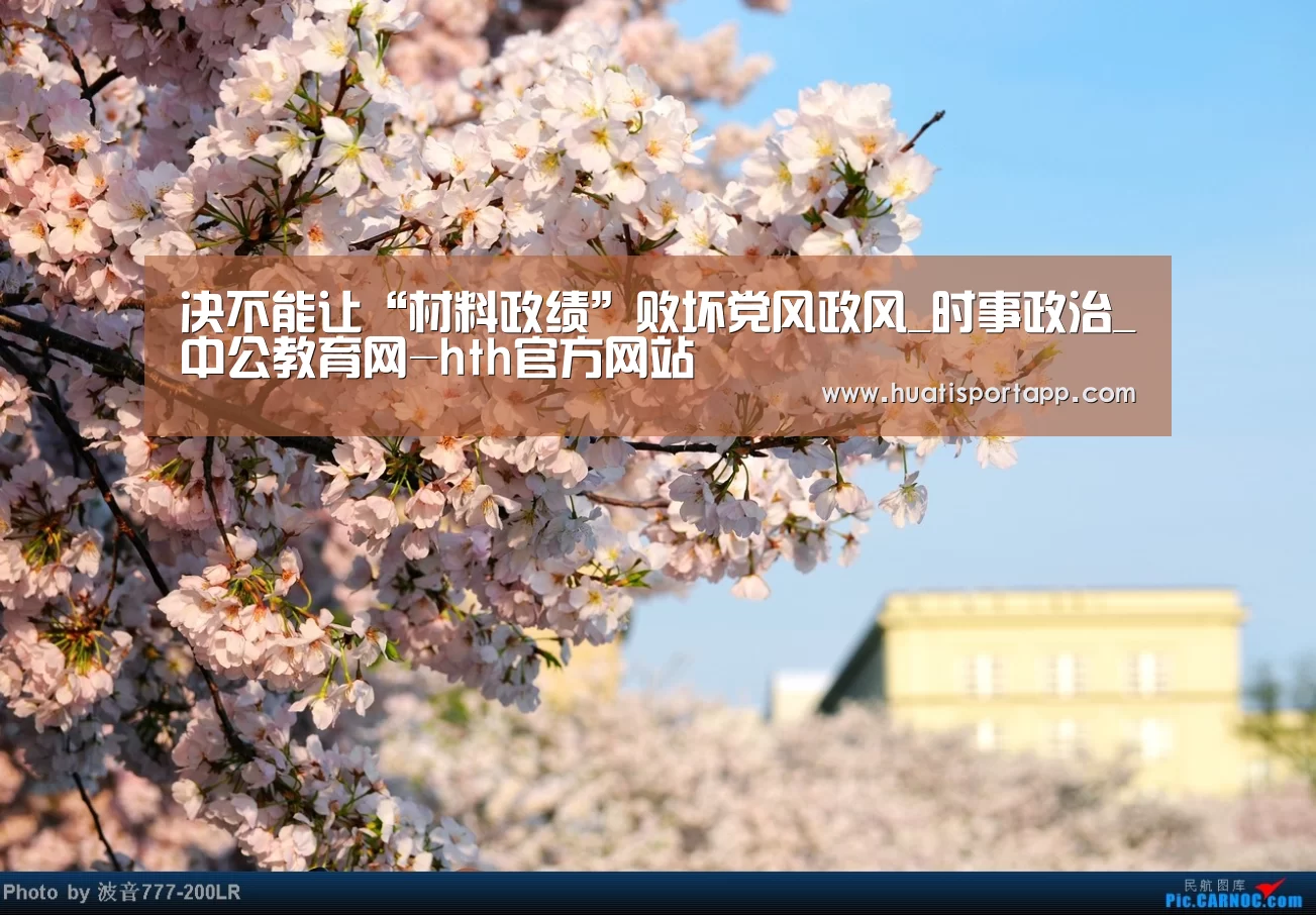 决不能让“材料政绩”败坏党风政风_时事政治_中公教育网-hth官方网站(图2) hth·华体(中国区)官方网站